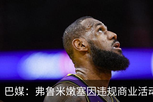 巴媒：弗鲁米嫩塞因违规商业活动及球迷燃放烟火被罚9万美元